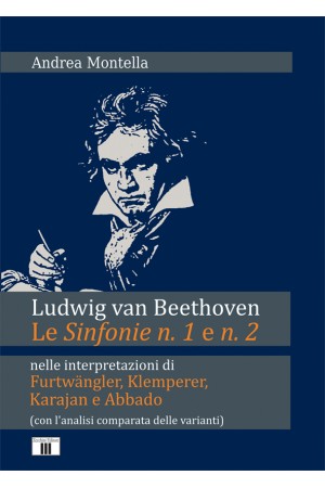 Ludwig van Beethoven. Le Sinfonie n. 1 e n. 2 nelle interpretazioni di Furtwängler, Klemperer, Karajan e Abbado (con l'analisi comparata delle varianti)